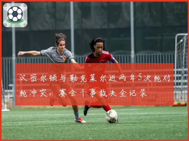 汉密尔顿与勒克莱尔近两年5次轮对轮冲突，赛会干事裁决全记录