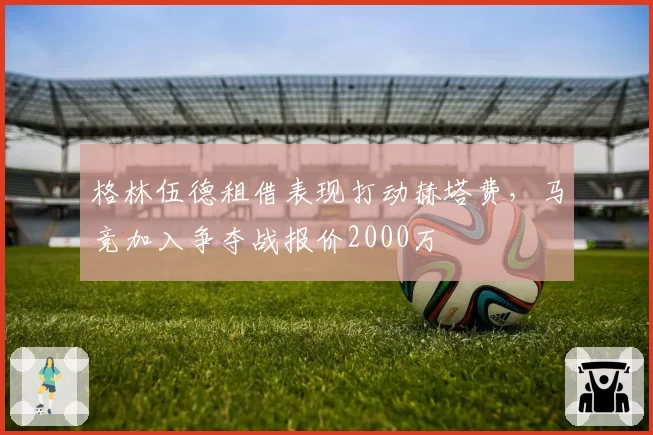格林伍德租借表现打动赫塔费,马竞加入争夺战报价2000万