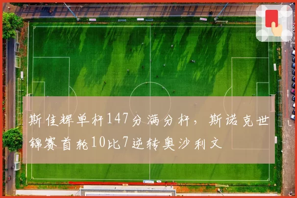 斯佳辉单杆147分满分杆,斯诺克世锦赛首轮10比7逆转奥沙利文