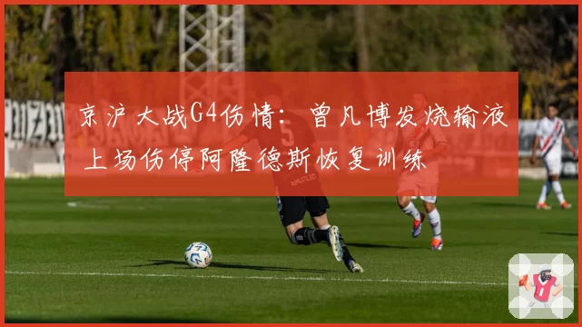 京沪大战G4伤情:曾凡博发烧输液 上场伤停阿隆德斯恢复训练