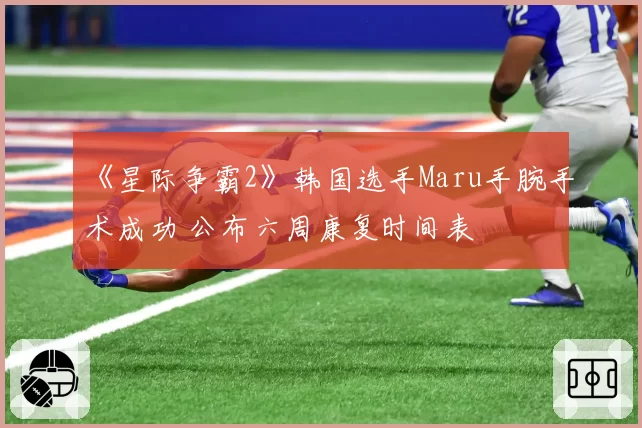 《星际争霸2》韩国选手Maru手腕手术成功 公布六周康复时间表