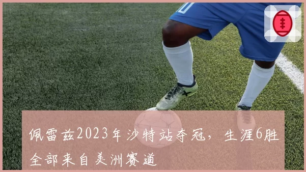 佩雷兹2023年沙特站夺冠,生涯6胜全部来自美洲赛道