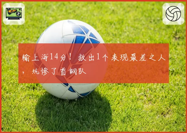 输上海14分!救出1个表现最差之人,坑惨了首钢队