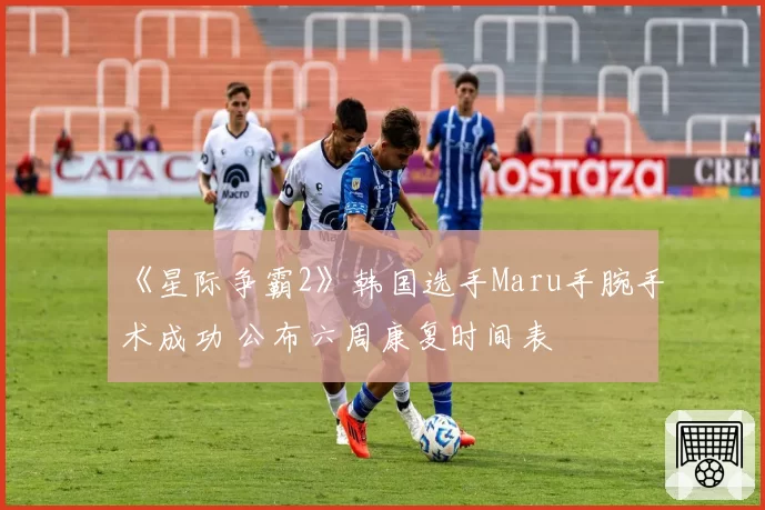 《星际争霸2》韩国选手Maru手腕手术成功 公布六周康复时间表