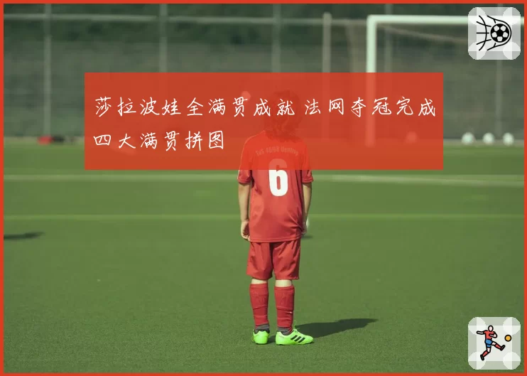 莎拉波娃全满贯成就 法网夺冠完成四大满贯拼图