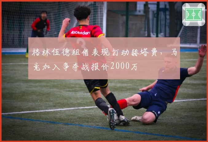格林伍德租借表现打动赫塔费,马竞加入争夺战报价2000万