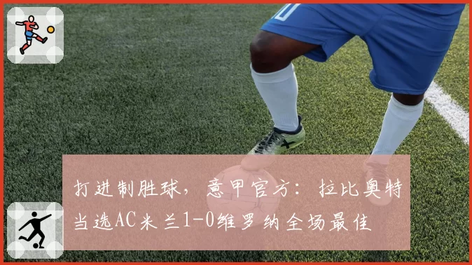 打进制胜球，意甲官方：拉比奥特当选AC米兰1-0维罗纳全场最佳