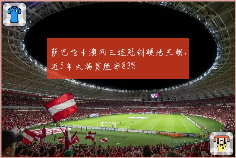 萨巴伦卡澳网三连冠创硬地王朝，近5年大满贯胜率83%